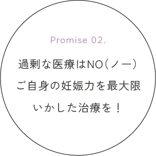 過剰な医療はNO（ノー）ご自身の妊娠力を最大限いかした治療を！