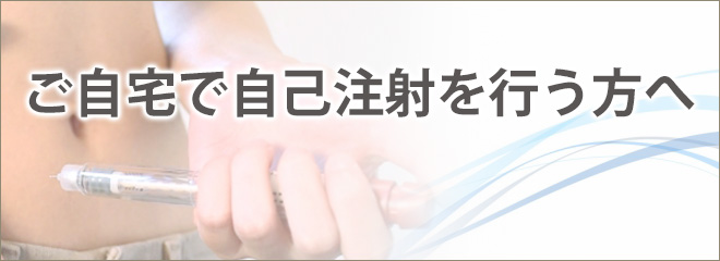 ご自宅で自己注射を行う方へ